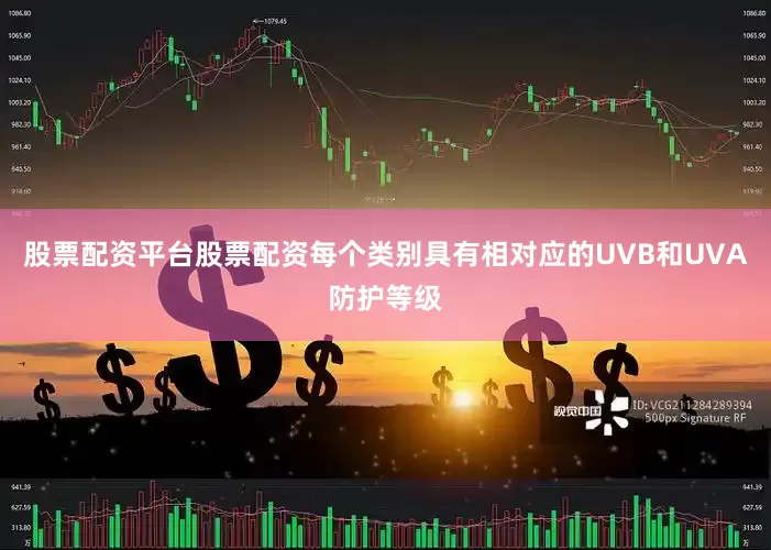 股票配资平台股票配资每个类别具有相对应的UVB和UVA防护等级