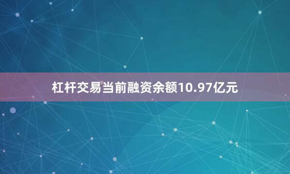杠杆交易当前融资余额10.97亿元