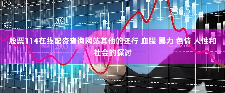 股票114在线配资查询网站其他的还行 血腥 暴力 色情 人性和社会的探讨