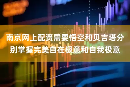 南京网上配资需要悟空和贝吉塔分别掌握完美自在极意和自我极意