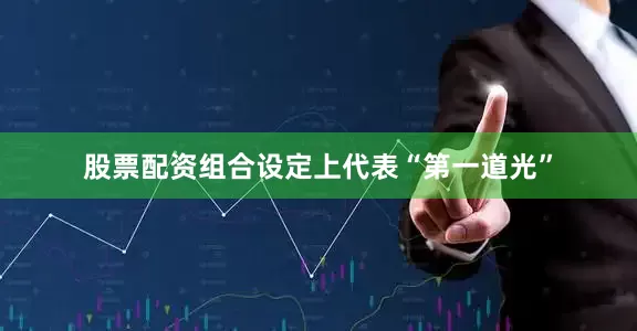 股票配资组合设定上代表“第一道光”